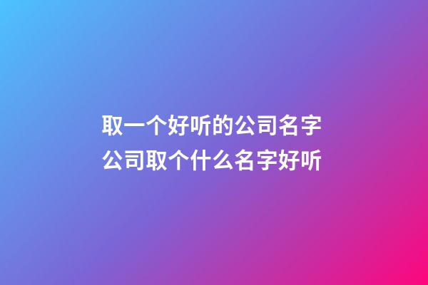 取一个好听的公司名字 公司取个什么名字好听-第1张-公司起名-玄机派